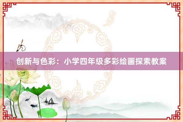 创新与色彩：小学四年级多彩绘画探索教案