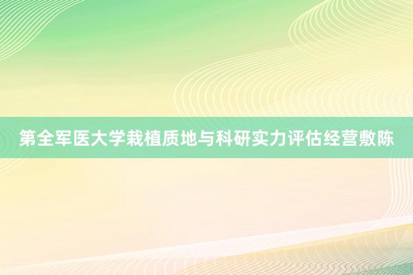 第全军医大学栽植质地与科研实力评估经营敷陈